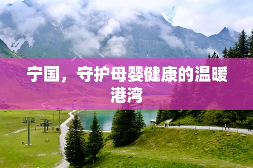 宁国，守护母婴健康的温暖港湾