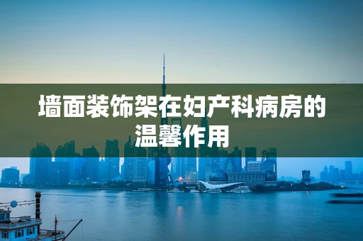 墙面装饰架在妇产科病房的温馨作用