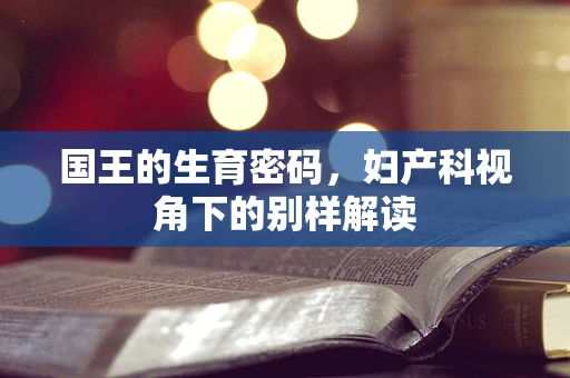 国王的生育密码，妇产科视角下的别样解读