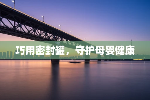 巧用密封罐，守护母婴健康