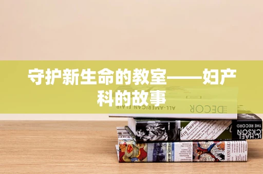 守护新生命的教室——妇产科的故事