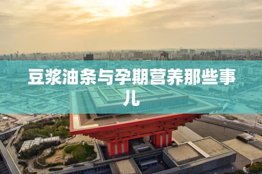 豆浆油条与孕期营养那些事儿