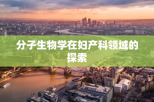 分子生物学在妇产科领域的探索