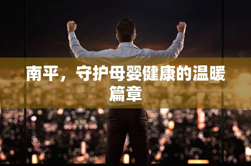 南平，守护母婴健康的温暖篇章