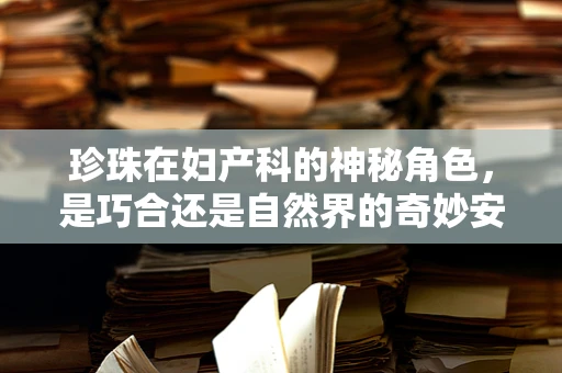 珍珠在妇产科的神秘角色，是巧合还是自然界的奇妙安排？