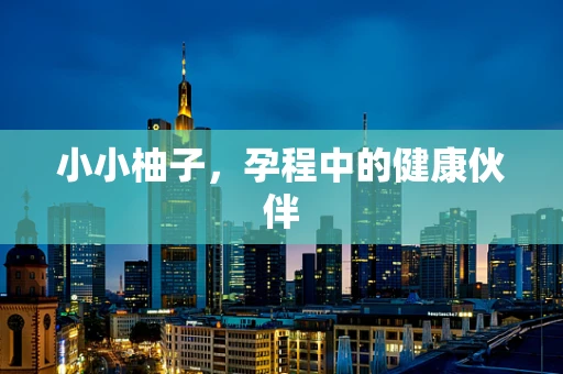 小小柚子，孕程中的健康伙伴