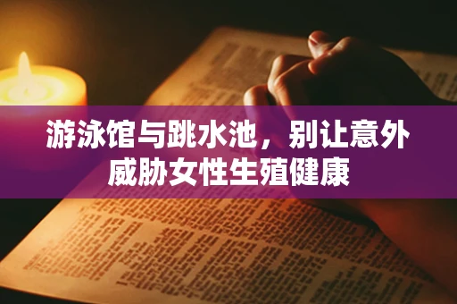 游泳馆与跳水池，别让意外威胁女性生殖健康