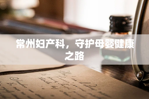 常州妇产科，守护母婴健康之路