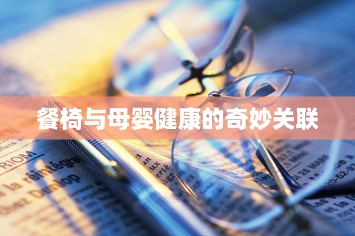 餐椅与母婴健康的奇妙关联