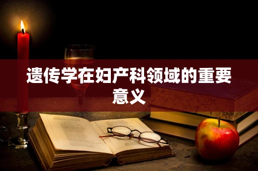 遗传学在妇产科领域的重要意义