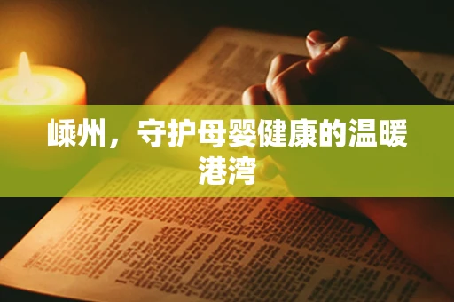 嵊州，守护母婴健康的温暖港湾