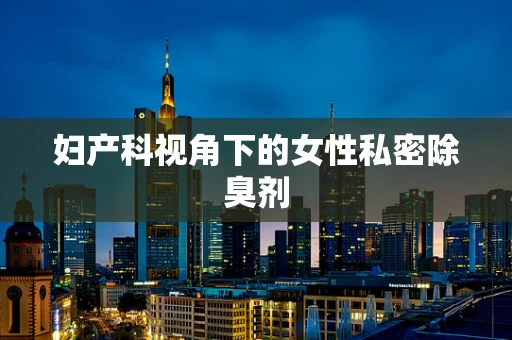 妇产科视角下的女性私密除臭剂