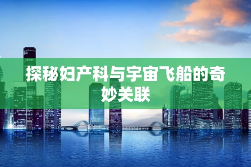 探秘妇产科与宇宙飞船的奇妙关联