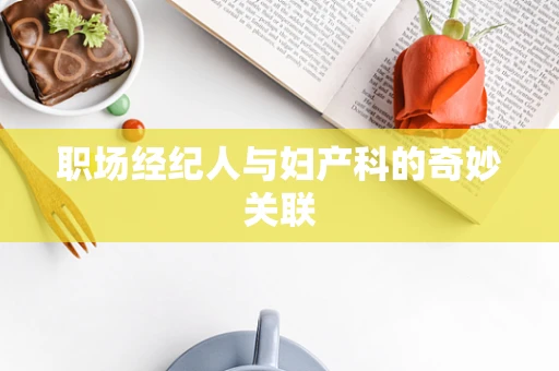 职场经纪人与妇产科的奇妙关联