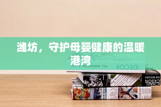 潍坊，守护母婴健康的温暖港湾