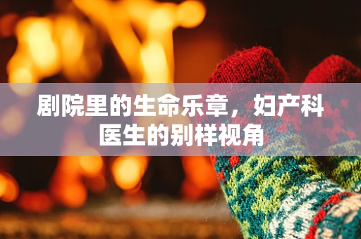 剧院里的生命乐章，妇产科医生的别样视角
