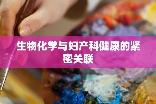 生物化学与妇产科健康的紧密关联