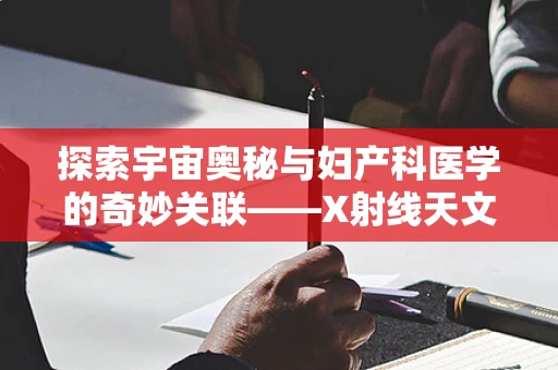 探索宇宙奥秘与妇产科医学的奇妙关联——X射线天文学的独特视角