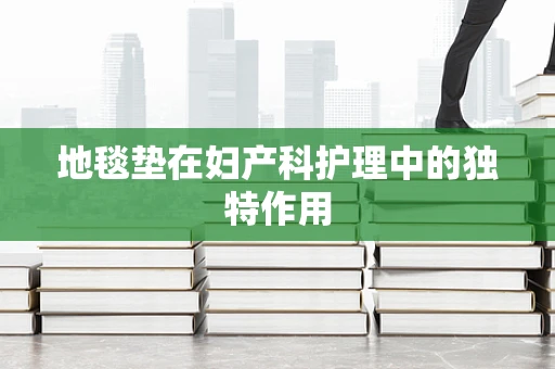 地毯垫在妇产科护理中的独特作用