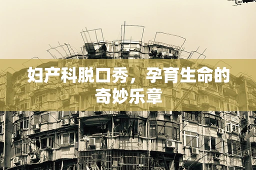 妇产科脱口秀，孕育生命的奇妙乐章