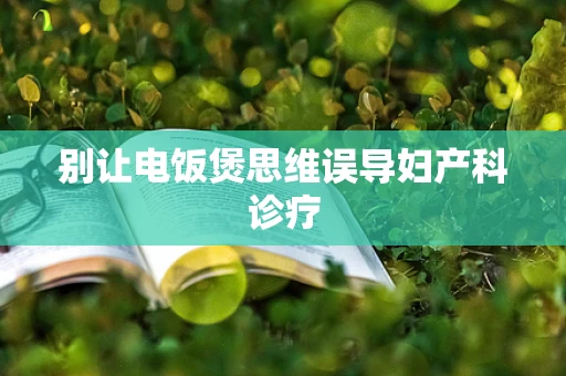 别让电饭煲思维误导妇产科诊疗