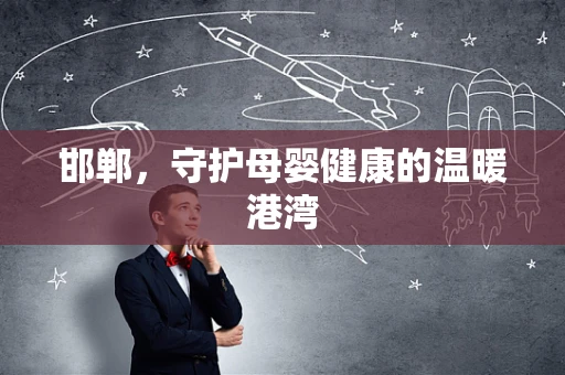 邯郸，守护母婴健康的温暖港湾