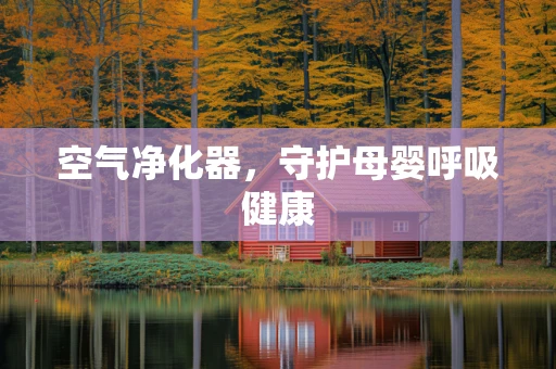 空气净化器，守护母婴呼吸健康