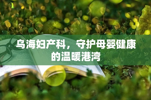 乌海妇产科，守护母婴健康的温暖港湾