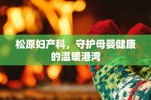 松原妇产科，守护母婴健康的温暖港湾