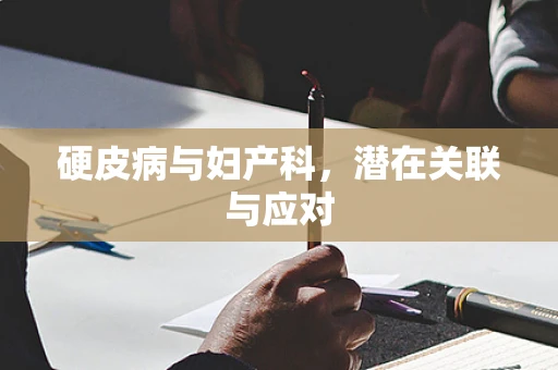 硬皮病与妇产科，潜在关联与应对