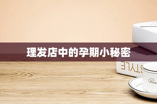 理发店中的孕期小秘密