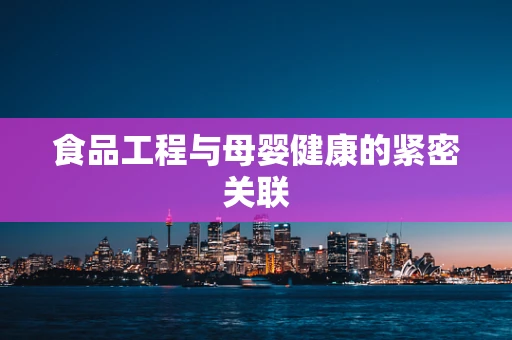 食品工程与母婴健康的紧密关联