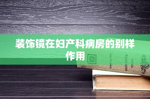 装饰镜在妇产科病房的别样作用