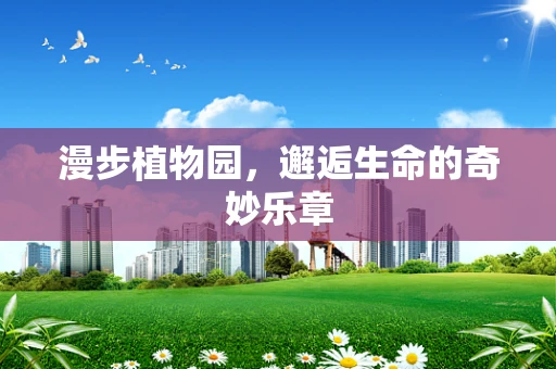 漫步植物园，邂逅生命的奇妙乐章