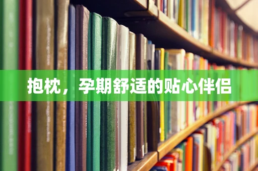 抱枕，孕期舒适的贴心伴侣
