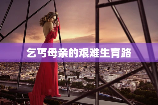 乞丐母亲的艰难生育路