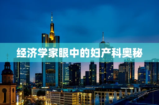 经济学家眼中的妇产科奥秘