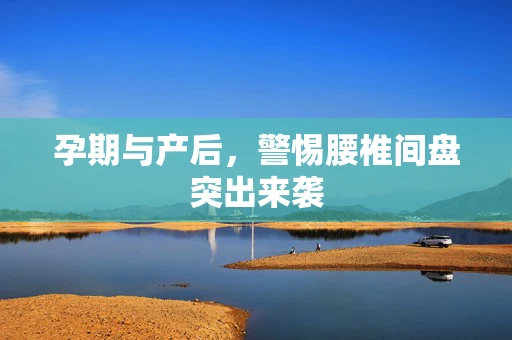 孕期与产后，警惕腰椎间盘突出来袭