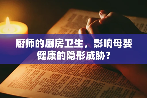 厨师的厨房卫生，影响母婴健康的隐形威胁？