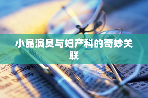小品演员与妇产科的奇妙关联