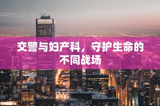 交警与妇产科，守护生命的不同战场