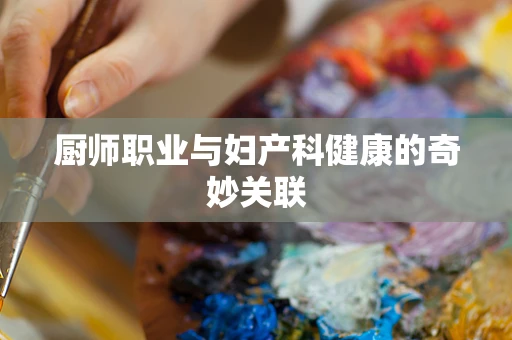 厨师职业与妇产科健康的奇妙关联