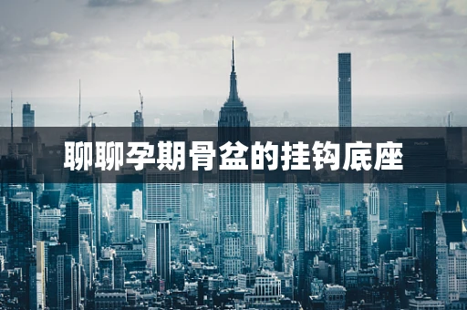 聊聊孕期骨盆的挂钩底座