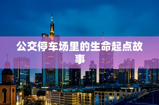 公交停车场里的生命起点故事