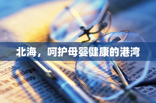 北海，呵护母婴健康的港湾