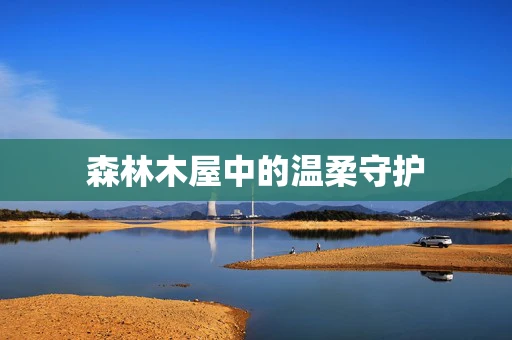 森林木屋中的温柔守护