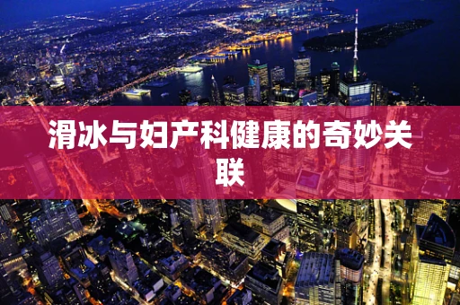 滑冰与妇产科健康的奇妙关联