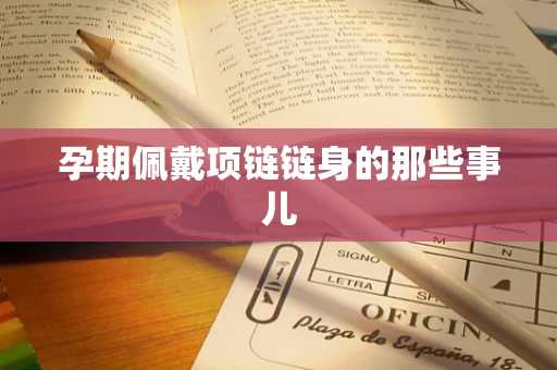 孕期佩戴项链链身的那些事儿