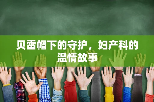贝雷帽下的守护，妇产科的温情故事