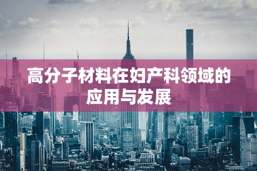 高分子材料在妇产科领域的应用与发展
